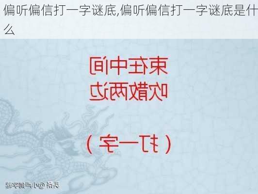 偏听偏信打一字谜底,偏听偏信打一字谜底是什么