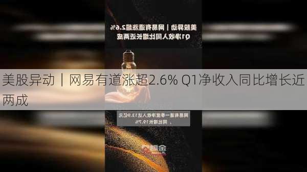 美股异动｜网易有道涨超2.6% Q1净收入同比增长近两成