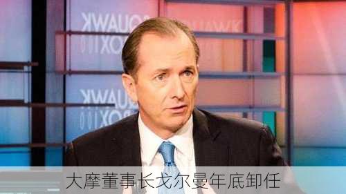 大摩董事长戈尔曼年底卸任