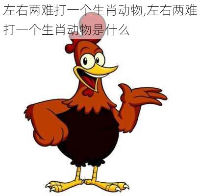 左右两难打一个生肖动物,左右两难打一个生肖动物是什么