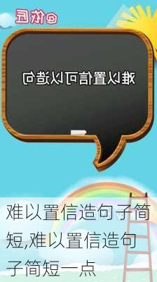 难以置信造句子简短,难以置信造句子简短一点