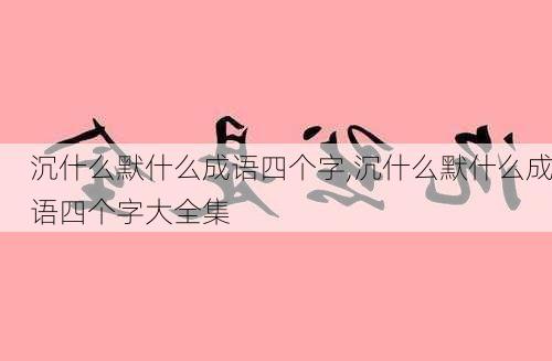 沉什么默什么成语四个字,沉什么默什么成语四个字大全集