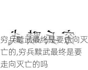 穷兵黩武最终是要走向灭亡的,穷兵黩武最终是要走向灭亡的吗