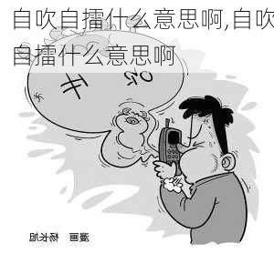 自吹自擂什么意思啊,自吹自擂什么意思啊