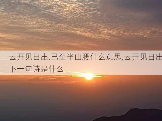 云开见日出,已至半山腰什么意思,云开见日出下一句诗是什么