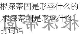 根深蒂固是形容什么的,根深蒂固是形容什么的词语