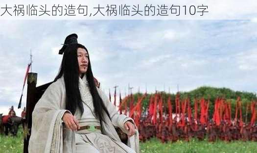 大祸临头的造句,大祸临头的造句10字