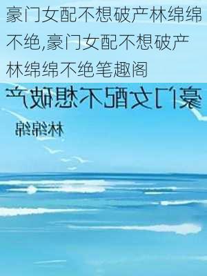 豪门女配不想破产林绵绵不绝,豪门女配不想破产林绵绵不绝笔趣阁