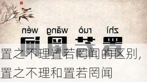 置之不理置若罔闻的区别,置之不理和置若罔闻