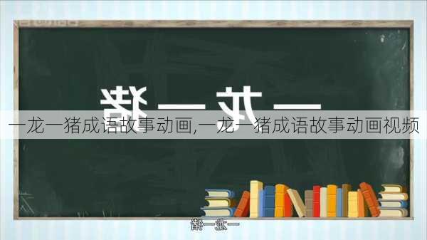 一龙一猪成语故事动画,一龙一猪成语故事动画视频