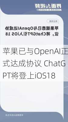 苹果已与OpenAI正式达成协议 ChatGPT将登上iOS18