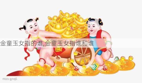 金童玉女指的谁,金童玉女指谁和谁