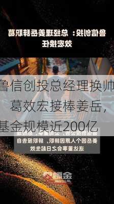 鲁信创投总经理换帅：葛效宏接棒姜岳，基金规模近200亿