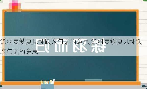 铩羽暴鳞复见翻跃这句话的意思,铩羽暴鳞复见翻跃 这句话的意思