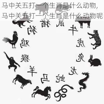 马中关五打一个生肖是什么动物,马中关五打一个生肖是什么动物呢