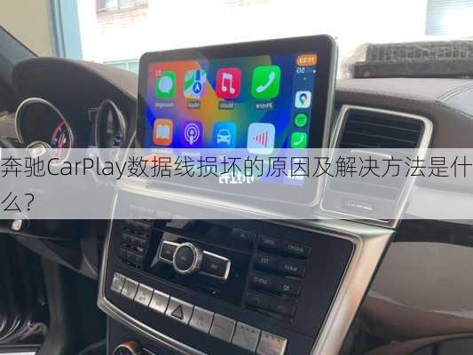 奔驰CarPlay数据线损坏的原因及解决方法是什么？