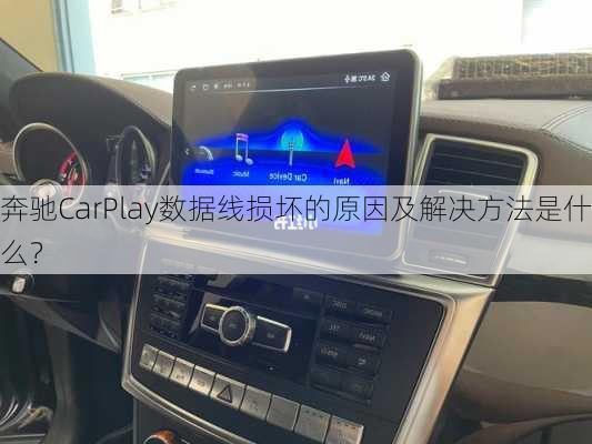 奔驰CarPlay数据线损坏的原因及解决方法是什么？