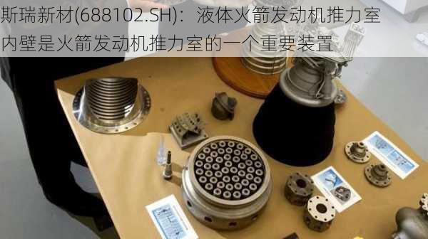 斯瑞新材(688102.SH)：液体火箭发动机推力室内壁是火箭发动机推力室的一个重要装置