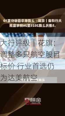 大行评级｜花旗：调整多只航空股目标价 行业首选仍为达美航空