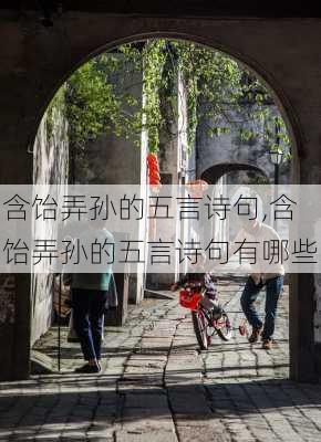 含饴弄孙的五言诗句,含饴弄孙的五言诗句有哪些