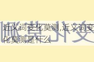 近义词变化莫测,近义词变化莫测是什么