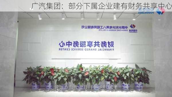 广汽集团：部分下属企业建有财务共享中心