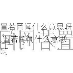 置若罔闻什么意思呀,置若罔闻什么意思啊