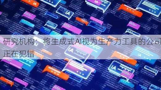 研究机构：将生成式AI视为生产力工具的公司正在犯错