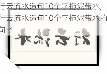 行云流水造句10个字拖泥带水,行云流水造句10个字拖泥带水的句子