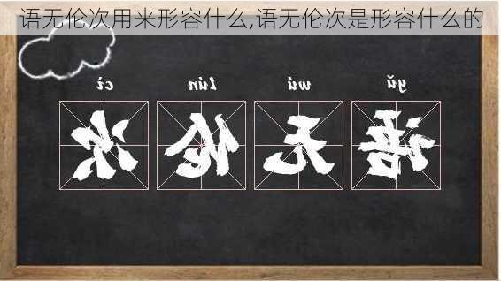 语无伦次用来形容什么,语无伦次是形容什么的