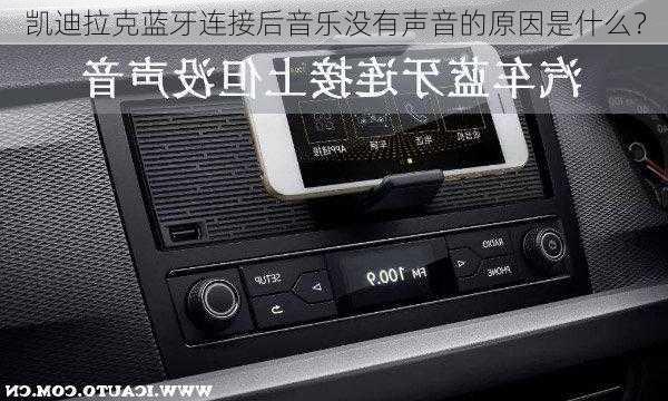 凯迪拉克蓝牙连接后音乐没有声音的原因是什么？