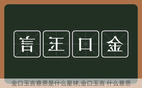 金口玉言意思是什么星球,金口玉言 什么意思