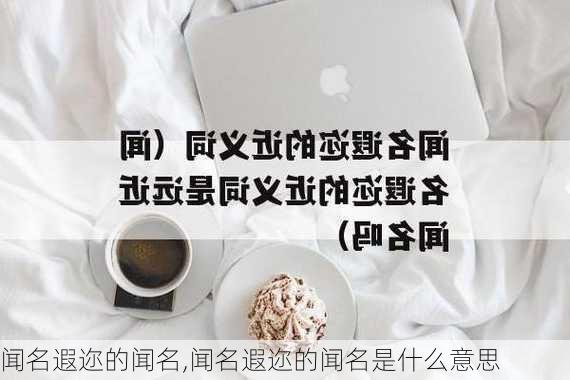 闻名遐迩的闻名,闻名遐迩的闻名是什么意思