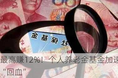 最高赚12%！个人养老金基金加速“回血”