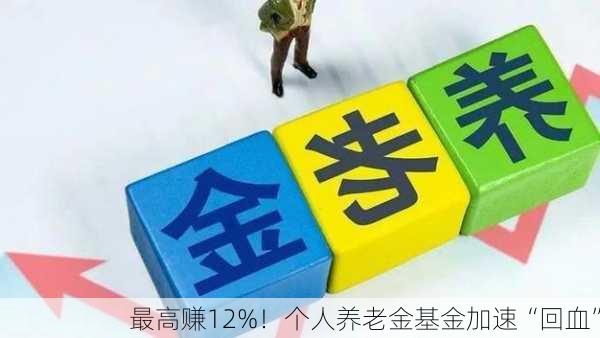 最高赚12%！个人养老金基金加速“回血”