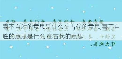 喜不自胜的意思是什么在古代的意思,喜不自胜的意思是什么 在古代的意思