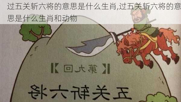 过五关斩六将的意思是什么生肖,过五关斩六将的意思是什么生肖和动物