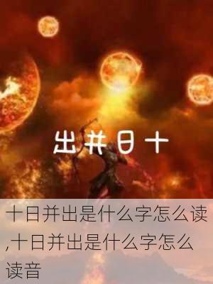 十日并出是什么字怎么读,十日并出是什么字怎么读音