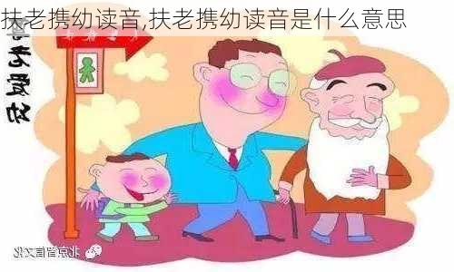 扶老携幼读音,扶老携幼读音是什么意思