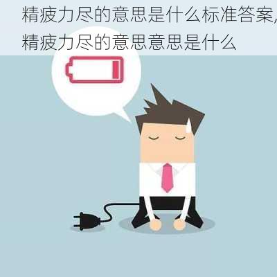 精疲力尽的意思是什么标准答案,精疲力尽的意思意思是什么