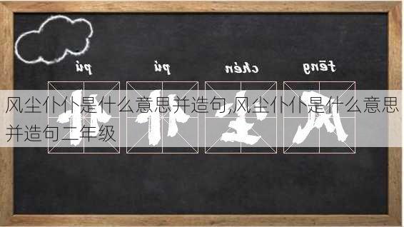 风尘仆仆是什么意思并造句,风尘仆仆是什么意思并造句二年级