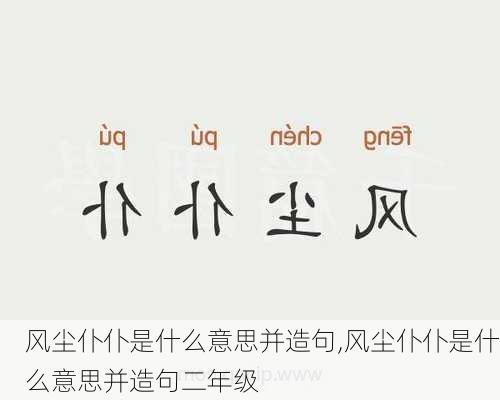 风尘仆仆是什么意思并造句,风尘仆仆是什么意思并造句二年级