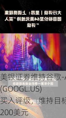 美银证券维持谷歌-A(GOOGL.US)买入评级，维持目标价200美元