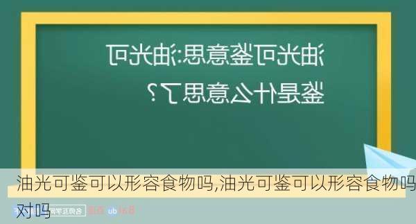 油光可鉴可以形容食物吗,油光可鉴可以形容食物吗对吗