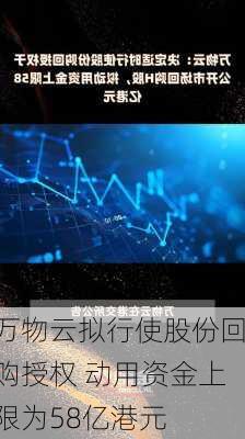 万物云拟行使股份回购授权 动用资金上限为58亿港元