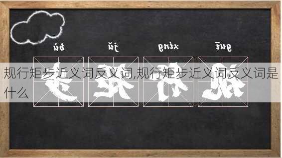 规行矩步近义词反义词,规行矩步近义词反义词是什么