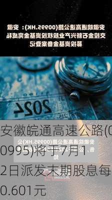 安徽皖通高速公路(00995)将于7月12日派发末期股息每股0.601元