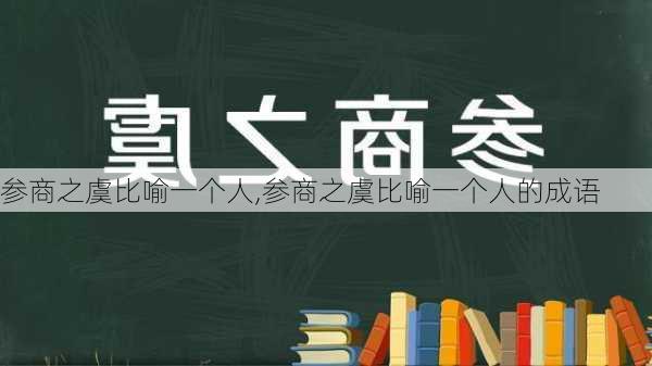 参商之虞比喻一个人,参商之虞比喻一个人的成语