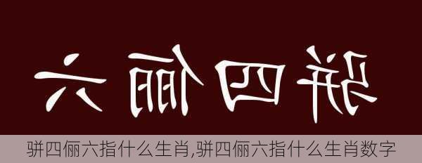 骈四俪六指什么生肖,骈四俪六指什么生肖数字