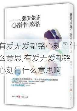 有爱无爱都铭心刻骨什么意思,有爱无爱都铭心刻骨什么意思啊